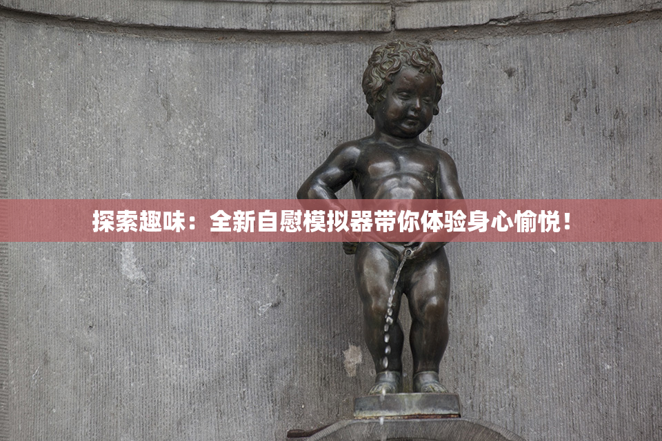 探索趣味：全新自慰模拟器带你体验身心愉悦！