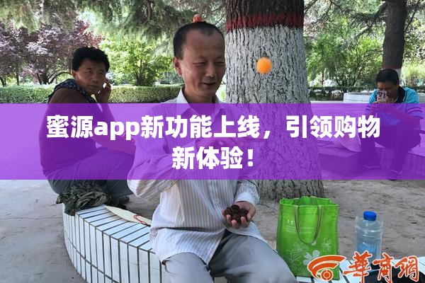 蜜源app新功能上线，引领购物新体验！