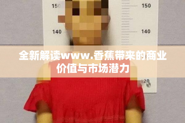 全新解读www.香蕉带来的商业价值与市场潜力