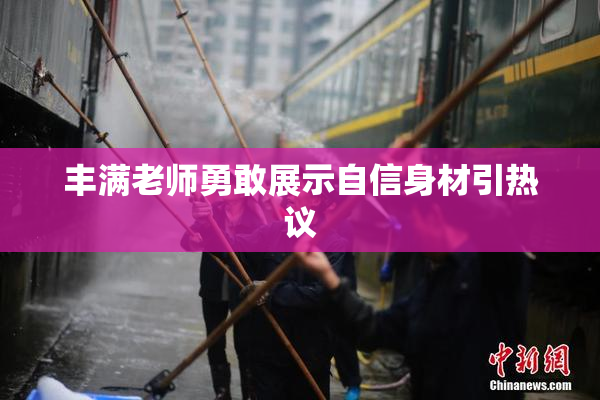 丰满老师勇敢展示自信身材引热议