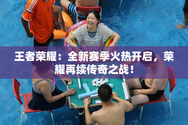 王者荣耀：全新赛季火热开启，荣耀再续传奇之战！