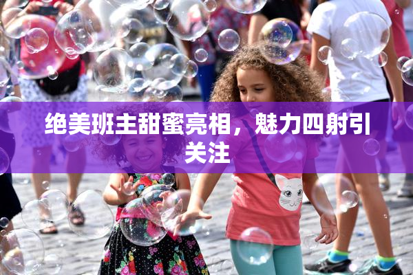 绝美班主甜蜜亮相，魅力四射引关注