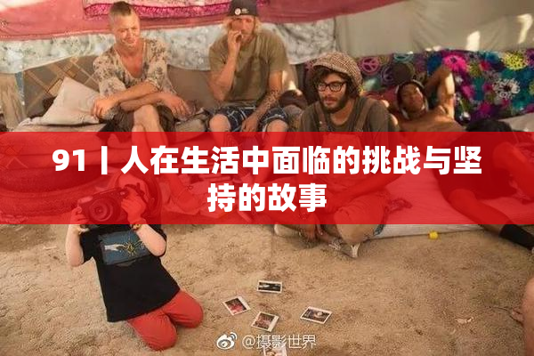 91丨人在生活中面临的挑战与坚持的故事