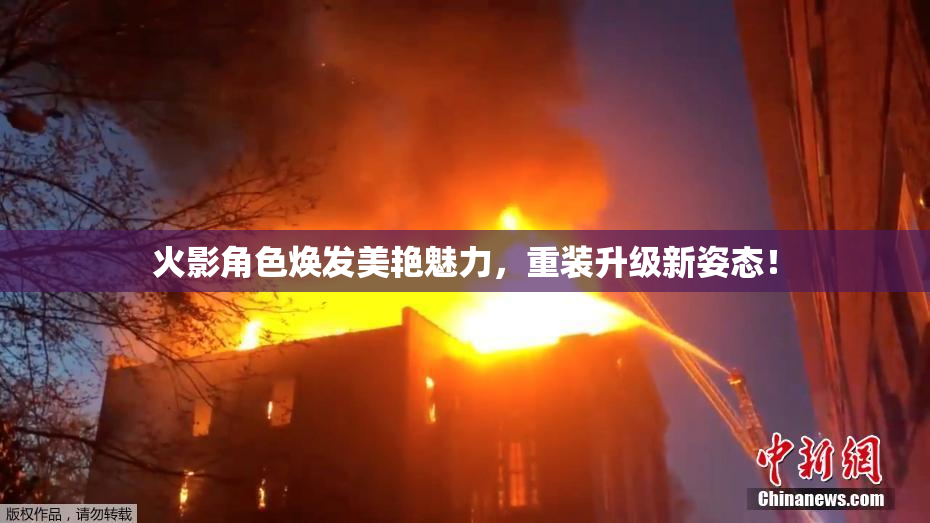 火影角色焕发美艳魅力，重装升级新姿态！