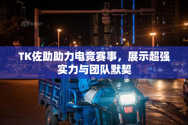 TK佐助助力电竞赛事，展示超强实力与团队默契