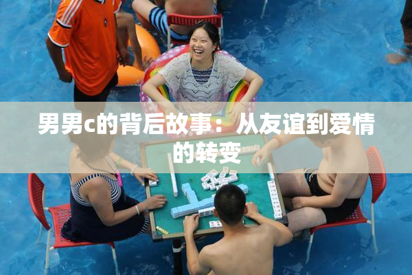 男男c的背后故事：从友谊到爱情的转变