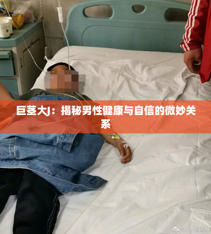 巨茎大J：揭秘男性健康与自信的微妙关系