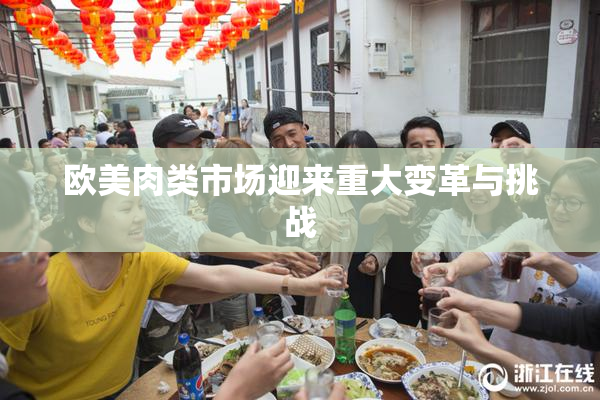 欧美肉类市场迎来重大变革与挑战