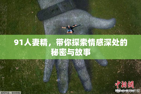 91人妻精，带你探索情感深处的秘密与故事
