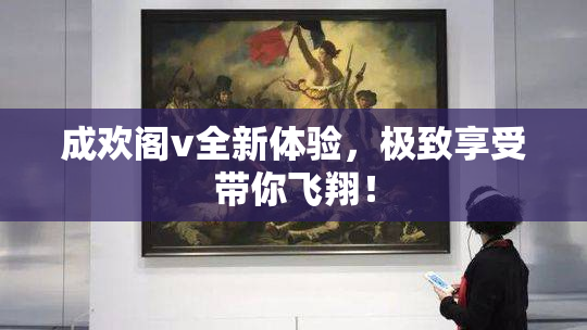 成欢阁v全新体验，极致享受带你飞翔！