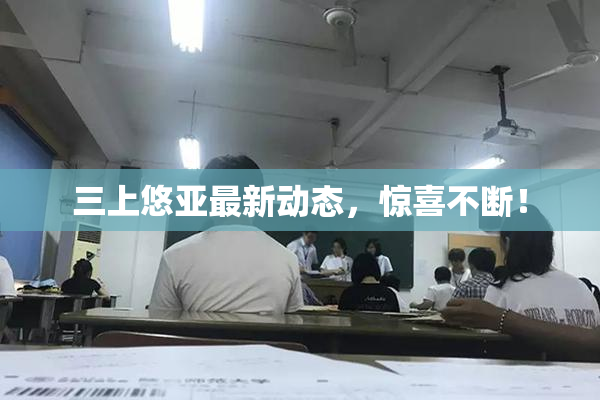 三上悠亚最新动态，惊喜不断！