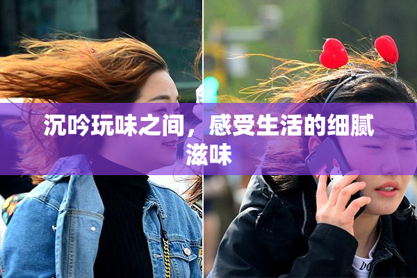 沉吟玩味之间，感受生活的细腻滋味