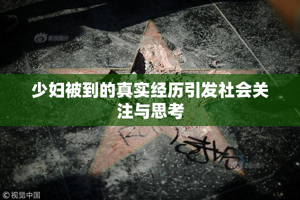 少妇被到的真实经历引发社会关注与思考