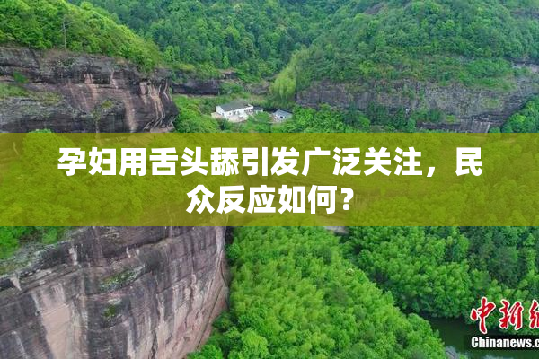 孕妇用舌头舔引发广泛关注，民众反应如何？