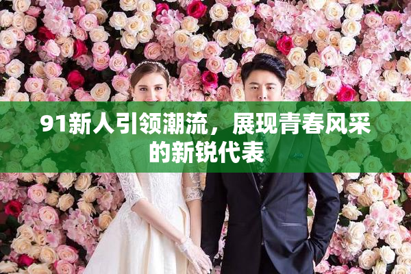 91新人引领潮流，展现青春风采的新锐代表