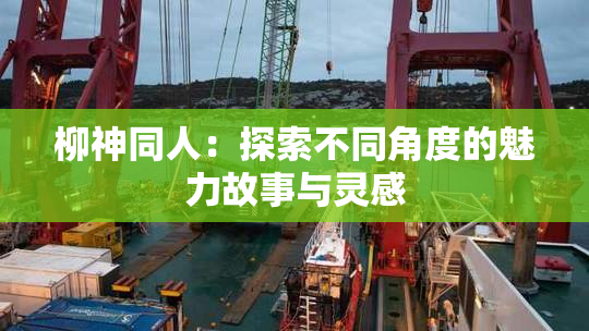 柳神同人：探索不同角度的魅力故事与灵感