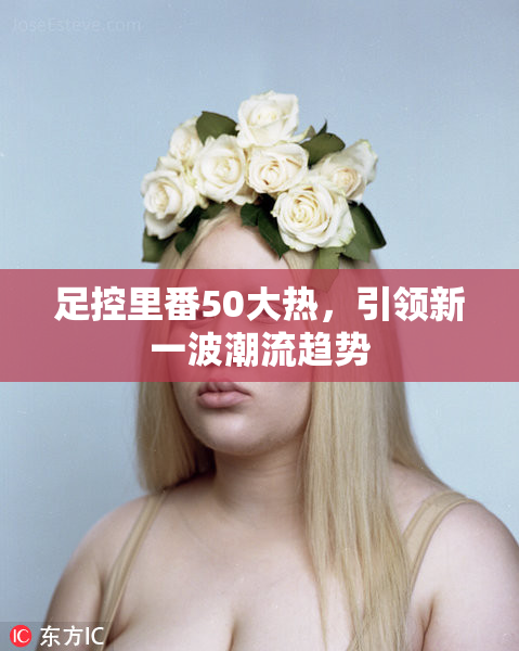 足控里番50大热，引领新一波潮流趋势