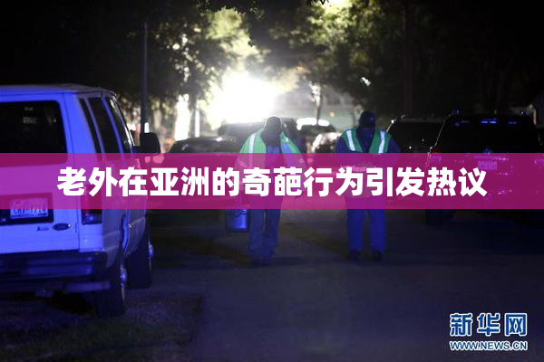 老外在亚洲的奇葩行为引发热议