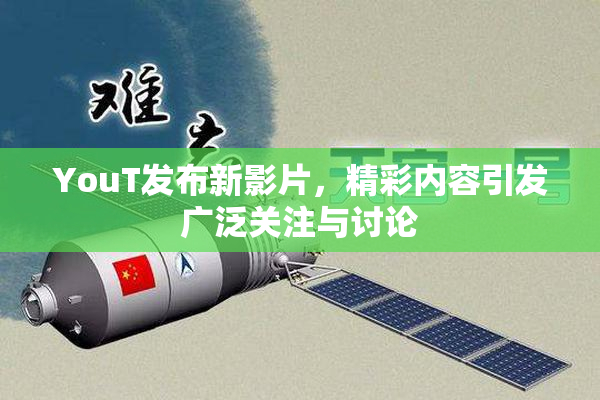 YouT发布新影片，精彩内容引发广泛关注与讨论