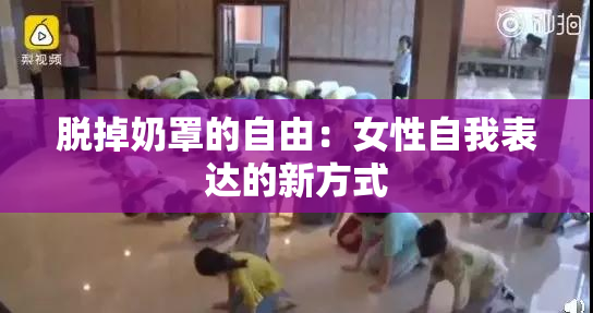 脱掉奶罩的自由：女性自我表达的新方式