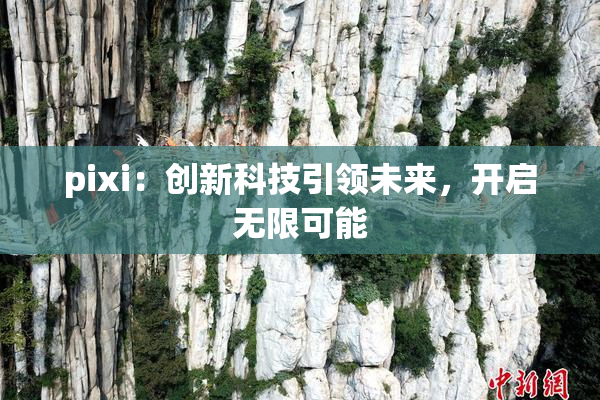 pixi：创新科技引领未来，开启无限可能