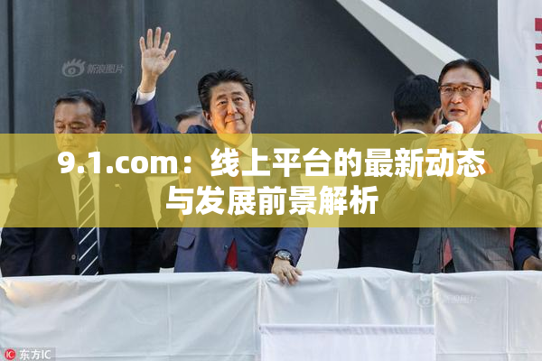 9.1.com：线上平台的最新动态与发展前景解析