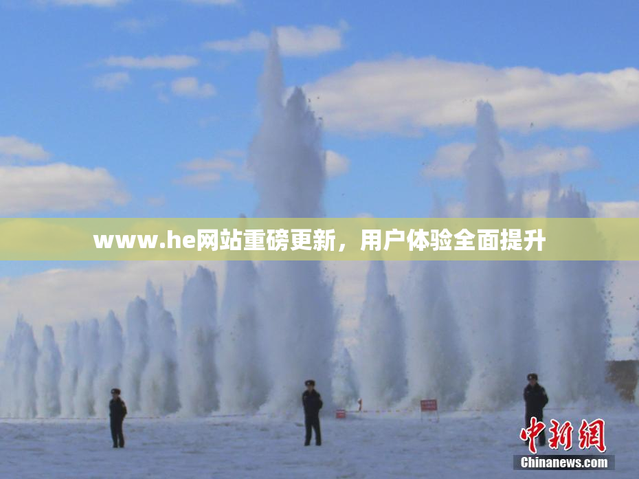 www.he网站重磅更新，用户体验全面提升