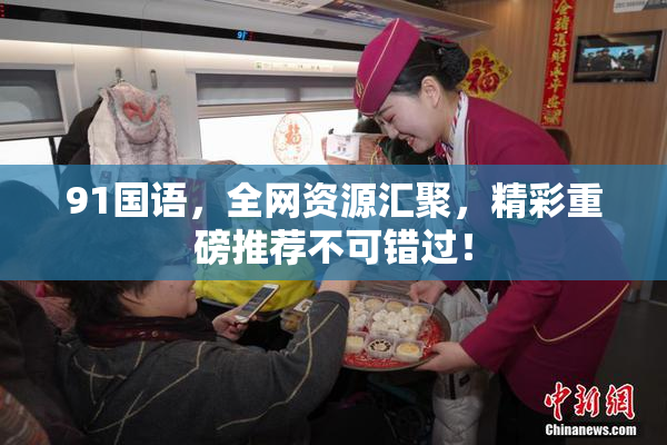 91国语，全网资源汇聚，精彩重磅推荐不可错过！