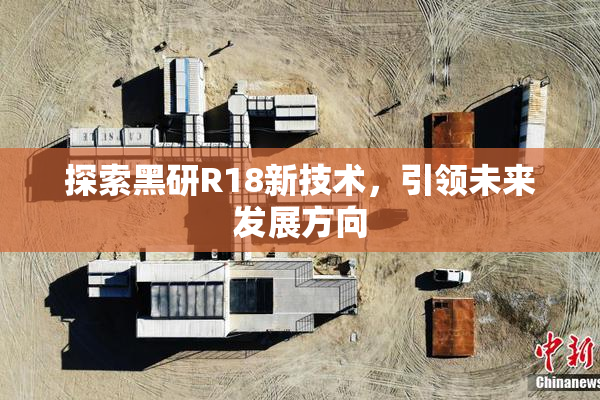 探索黑研R18新技术，引领未来发展方向