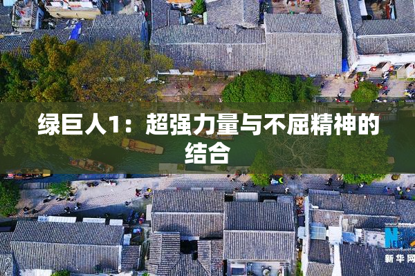 绿巨人1：超强力量与不屈精神的结合