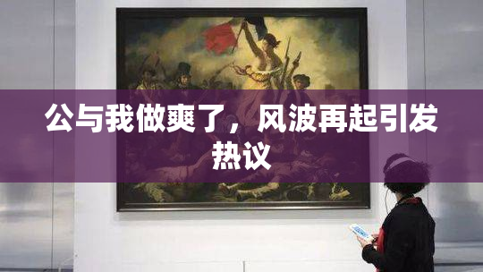 公与我做爽了，风波再起引发热议
