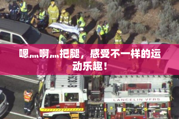 嗯灬啊灬把腿，感受不一样的运动乐趣！