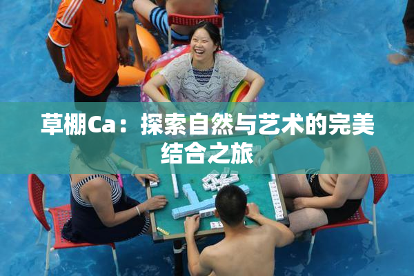 草棚Ca：探索自然与艺术的完美结合之旅