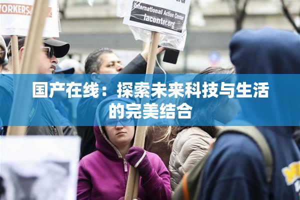 国产在线：探索未来科技与生活的完美结合