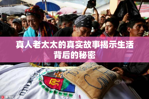 真人老太太的真实故事揭示生活背后的秘密