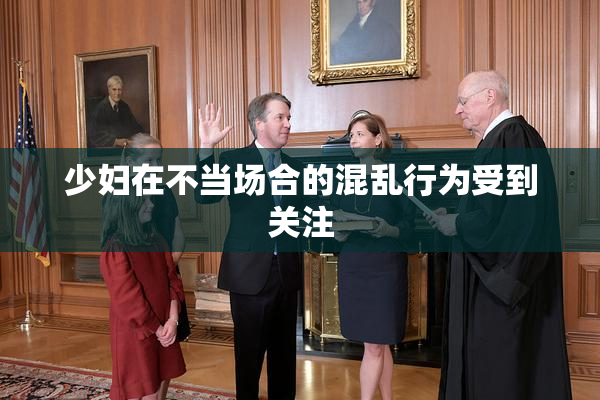 少妇在不当场合的混乱行为受到关注