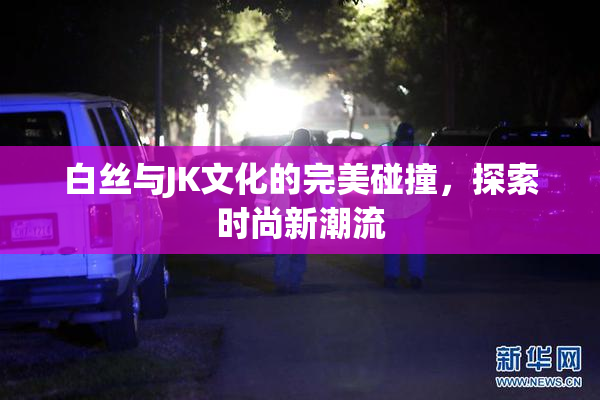 白丝与JK文化的完美碰撞，探索时尚新潮流