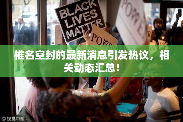 椎名空封的最新消息引发热议，相关动态汇总！