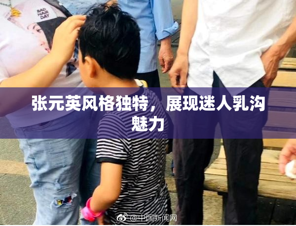 张元英风格独特，展现迷人乳沟魅力
