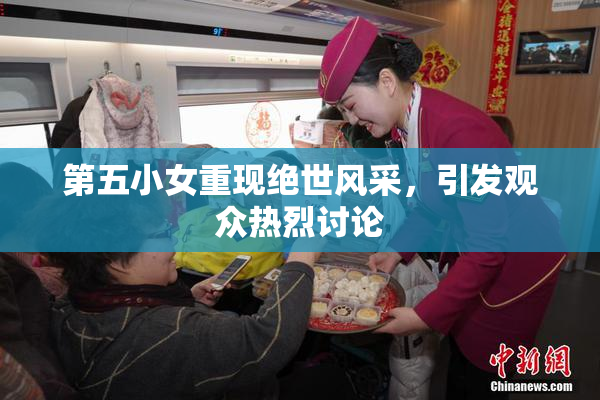 第五小女重现绝世风采，引发观众热烈讨论