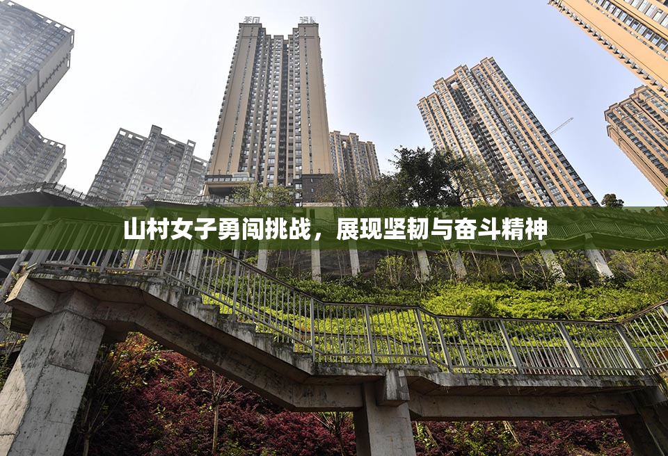 山村女子勇闯挑战，展现坚韧与奋斗精神