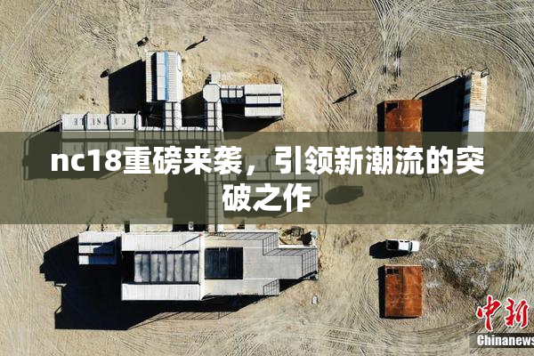 nc18重磅来袭，引领新潮流的突破之作
