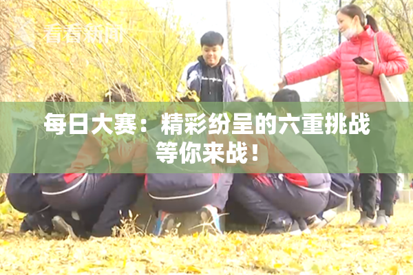 每日大赛：精彩纷呈的六重挑战等你来战！