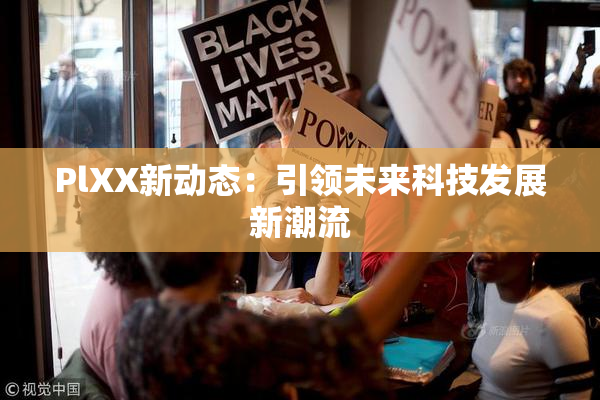 PlXX新动态：引领未来科技发展新潮流