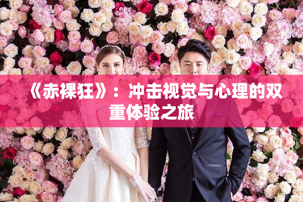 《赤裸狂》：冲击视觉与心理的双重体验之旅