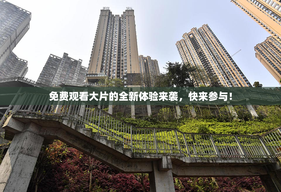 免费观看大片的全新体验来袭，快来参与！