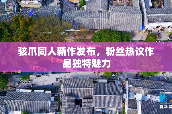 骇爪同人新作发布，粉丝热议作品独特魅力