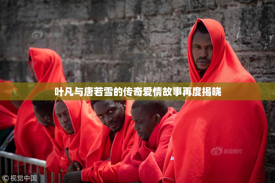 叶凡与唐若雪的传奇爱情故事再度揭晓