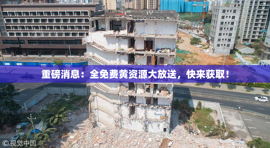 重磅消息：全免费黄资源大放送，快来获取！