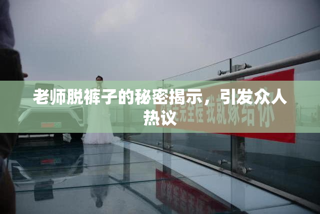 老师脱裤子的秘密揭示，引发众人热议